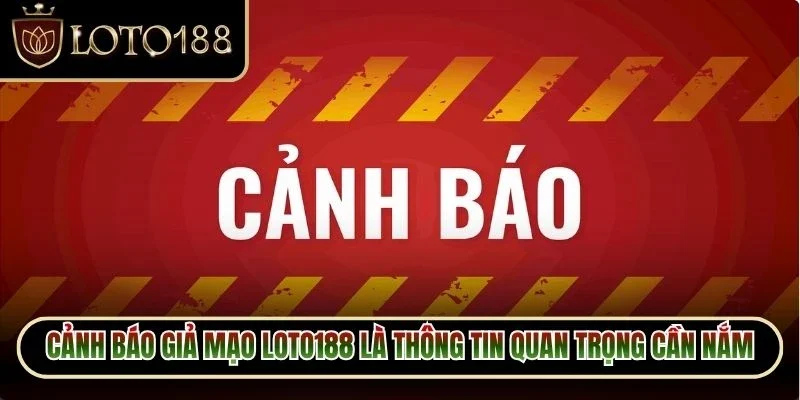 Cảnh Báo Giả Mạo Loto188 1 Cảnh báo giả mạo Loto188 là thông tin quan trọng cần nắm bắt chuẩn