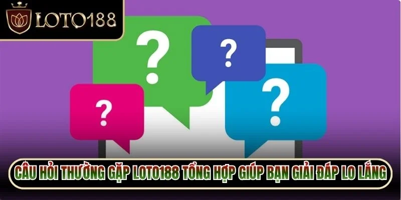 Câu Hỏi Thường Gặp Loto188 1 Câu hỏi thường gặp Loto188 tổng hợp giúp bạn giải đáp lo lắng